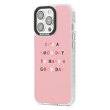 It's a good day to have a good day Phone Case iPhone 15 Pro Max / Black Impact Case,iPhone 15 Plus / Black Impact Case,iPhone 15 Pro / Black Impact Case,iPhone 15 / Black Impact Case,iPhone 15 Pro Max / Impact Case,iPhone 15 Plus / Impact Case,iPhone 15 Pro / Impact Case,iPhone 15 / Impact Case,iPhone 15 Pro Max / Magsafe Black Impact Case,iPhone 15 Plus / Magsafe Black Impact Case,iPhone 15 Pro / Magsafe Black Impact Case,iPhone 15 / Magsafe Black Impact Case,iPhone 14 Pro Max / Black Impact Case,iPhone 14